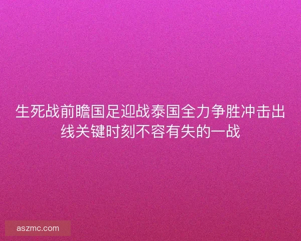 生死战前瞻国足迎战泰国全力争胜冲击出线关键时刻不容有失的一战
