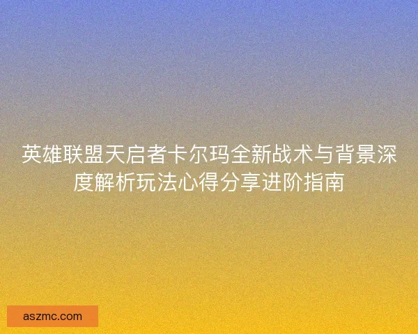 英雄联盟天启者卡尔玛全新战术与背景深度解析玩法心得分享进阶指南