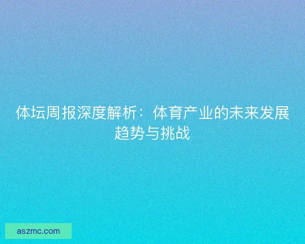体坛周报深度解析：体育产业的未来发展趋势与挑战