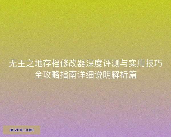 无主之地存档修改器深度评测与实用技巧全攻略指南详细说明解析篇