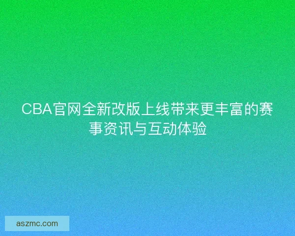 CBA官网全新改版上线带来更丰富的赛事资讯与互动体验
