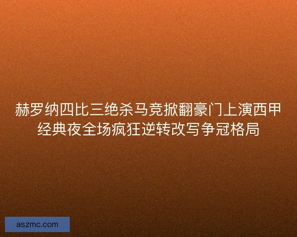 赫罗纳四比三绝杀马竞掀翻豪门上演西甲经典夜全场疯狂逆转改写争冠格局
