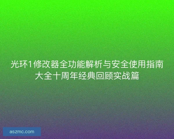 光环1修改器全功能解析与安全使用指南大全十周年经典回顾实战篇